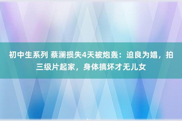 初中生系列 蔡澜损失4天被炮轰：迫良为娼，拍三级片起家，身体搞坏才无儿女